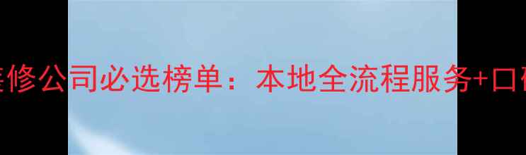 图片 延庆装修公司必选榜单：本地全流程服务+口碑推荐