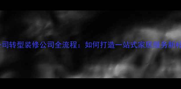 图片 建材公司转型装修公司全流程：如何打造一站式家居服务新标杆？2