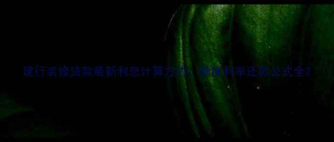 图片 建行装修贷款最新利息计算方式：额度利率还款公式全2