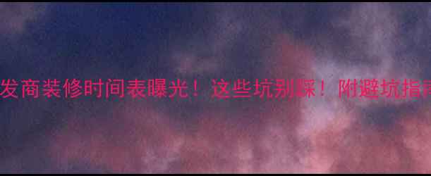 图片 开发商装修时间表曝光！这些坑别踩！附避坑指南2