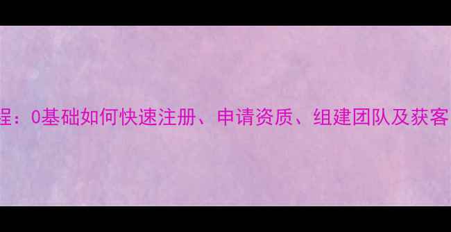 图片 开装修公司全流程：0基础如何快速注册、申请资质、组建团队及获客？最新政策解读2