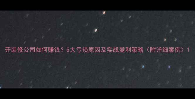 图片 开装修公司如何赚钱？5大亏损原因及实战盈利策略（附详细案例）1