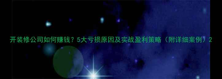 图片 开装修公司如何赚钱？5大亏损原因及实战盈利策略（附详细案例）2