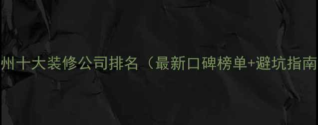 图片 徐州十大装修公司排名（最新口碑榜单+避坑指南）