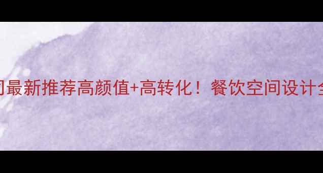 图片 徐州餐饮设计装修公司最新推荐高颜值+高转化！餐饮空间设计全攻略（附避坑指南）