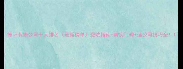 图片 德阳装修公司十大排名（最新榜单）避坑指南+真实口碑+选公司技巧全！1