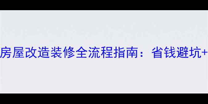 图片 必看！北京上海广州深圳房屋改造装修全流程指南：省钱避坑+设计灵感+施工验收技巧1