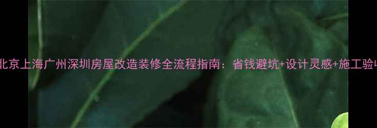 图片 必看！北京上海广州深圳房屋改造装修全流程指南：省钱避坑+设计灵感+施工验收技巧2