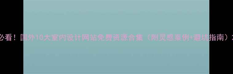 图片 必看！国外10大室内设计网站免费资源合集（附灵感案例+避坑指南）2