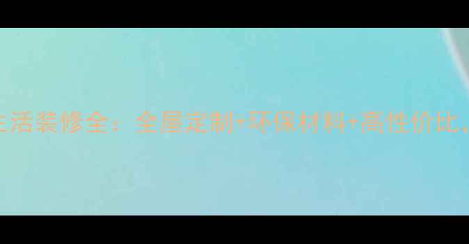 图片 必看！易家生活装修全：全屋定制+环保材料+高性价比，附避坑指南