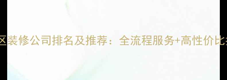 图片 惠济区装修公司排名及推荐：全流程服务+高性价比指南2