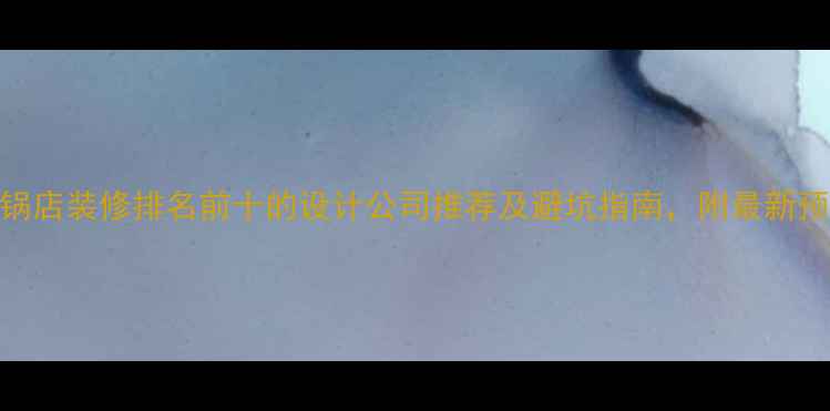 图片 成都火锅店装修排名前十的设计公司推荐及避坑指南，附最新预算清单