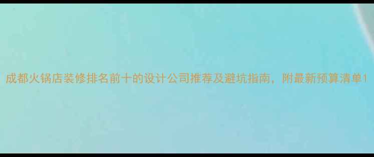 图片 成都火锅店装修排名前十的设计公司推荐及避坑指南，附最新预算清单1