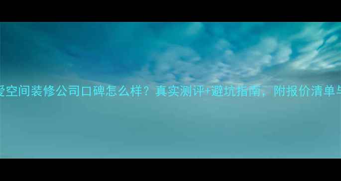 图片 成都爱空间装修公司口碑怎么样？真实测评+避坑指南，附报价清单与案例