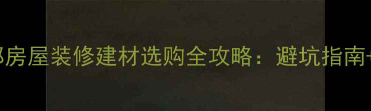 图片 成都装修必看！成都房屋装修建材选购全攻略：避坑指南+高性价比品牌推荐2