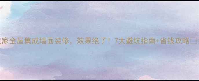 图片 我家全屋集成墙面装修，效果绝了！7大避坑指南+省钱攻略🏡✨