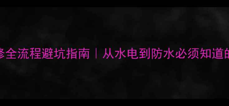 图片 房屋基础装修全流程避坑指南｜从水电到防水必须知道的6大环节✨1