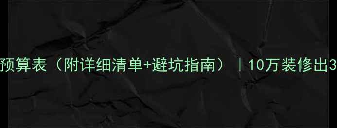 图片 房屋装修预算表（附详细清单+避坑指南）｜10万装修出30万效果1