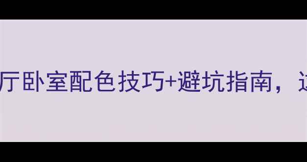 图片 房屋装修颜色全攻略！客厅卧室配色技巧+避坑指南，这样装才显贵不踩雷🏠💡1