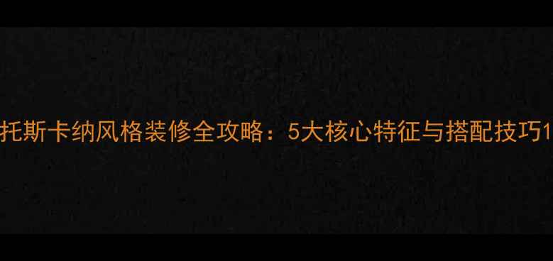 图片 托斯卡纳风格装修全攻略：5大核心特征与搭配技巧1