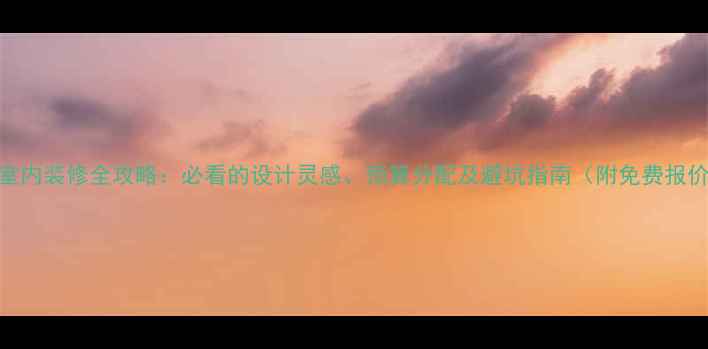 图片 攀枝花室内装修全攻略：必看的设计灵感、预算分配及避坑指南（附免费报价模板）
