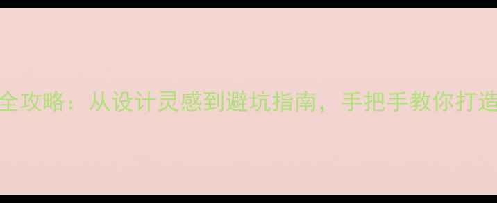 图片 新家装修全攻略：从设计灵感到避坑指南，手把手教你打造理想居所
