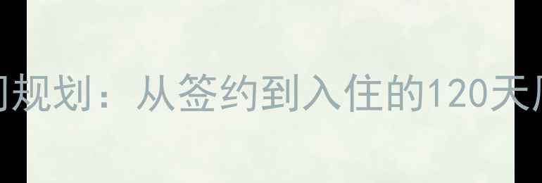 图片 新家装修全流程时间规划：从签约到入住的120天周期（附避坑指南）