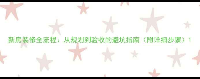 图片 新房装修全流程：从规划到验收的避坑指南（附详细步骤）1