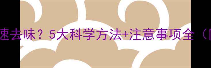 图片 新房装修后如何快速去味？5大科学方法+注意事项全（附甲醛检测指南）1