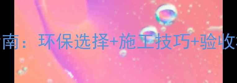 图片 新房装修油漆全流程避坑指南：环保选择+施工技巧+验收标准，帮你省下3万冤枉钱2