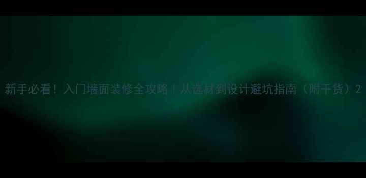 图片 新手必看！入门墙面装修全攻略｜从选材到设计避坑指南（附干货）2