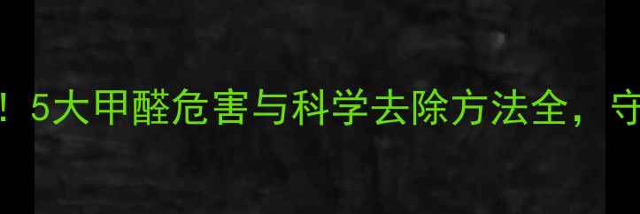 图片 新装修必看！5大甲醛危害与科学去除方法全，守护家人健康
