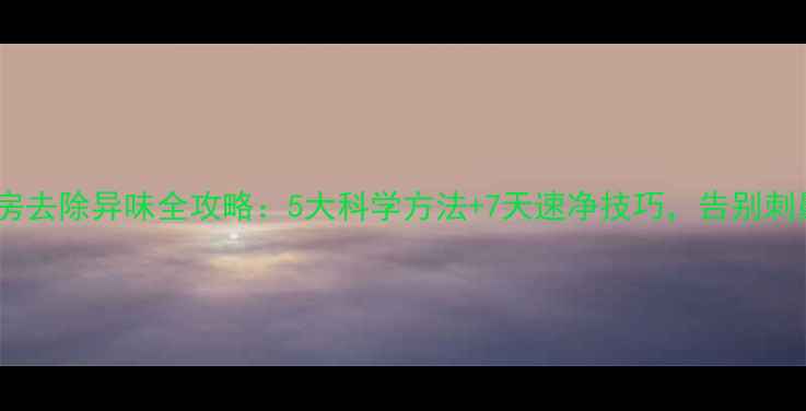 图片 新装修房去除异味全攻略：5大科学方法+7天速净技巧，告别刺鼻气味2