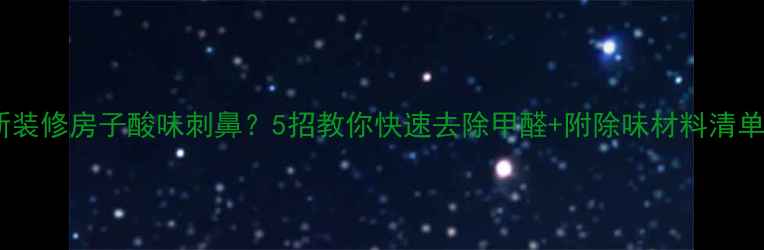 图片 新装修房子酸味刺鼻？5招教你快速去除甲醛+附除味材料清单1