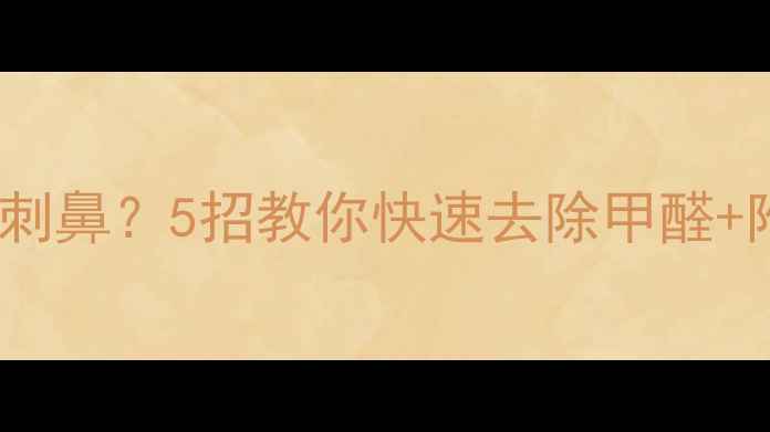 图片 新装修房子酸味刺鼻？5招教你快速去除甲醛+附除味材料清单2