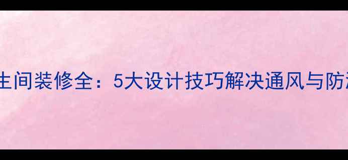 图片 无窗卫生间装修全：5大设计技巧解决通风与防潮难题2