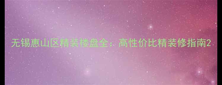 图片 无锡惠山区精装楼盘全：高性价比精装修指南2