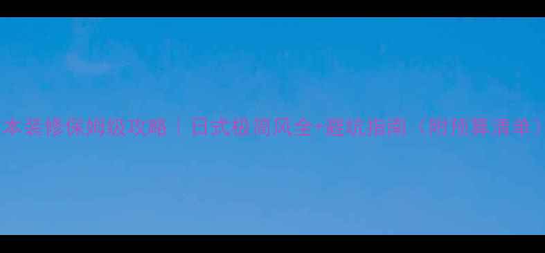 图片 日本装修保姆级攻略｜日式极简风全+避坑指南（附预算清单）1