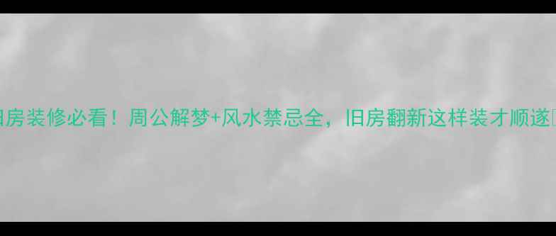 图片 旧房装修必看！周公解梦+风水禁忌全，旧房翻新这样装才顺遂✨