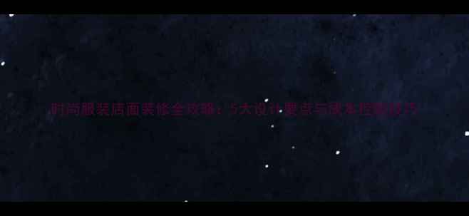 图片 时尚服装店面装修全攻略：5大设计要点与成本控制技巧