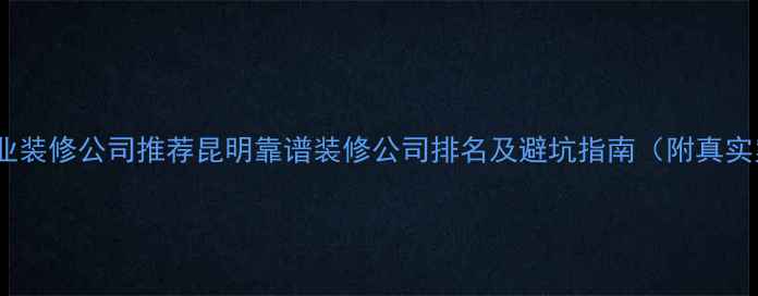 图片 昆明专业装修公司推荐昆明靠谱装修公司排名及避坑指南（附真实案例）2