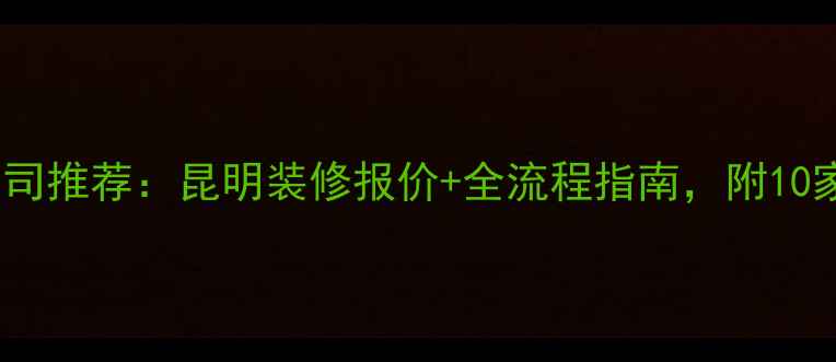 图片 昆明专业装修公司推荐：昆明装修报价+全流程指南，附10家优质公司对比1