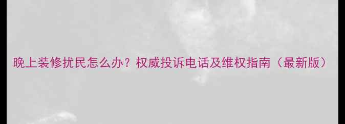 图片 晚上装修扰民怎么办？权威投诉电话及维权指南（最新版）