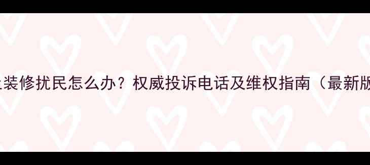 图片 晚上装修扰民怎么办？权威投诉电话及维权指南（最新版）1
