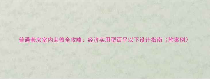 图片 普通套房室内装修全攻略：经济实用型百平以下设计指南（附案例）