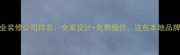 图片 景德镇专业装修公司排名：全案设计+免费报价，这些本地品牌值得推荐