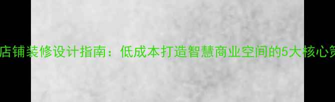 图片 智能店铺装修设计指南：低成本打造智慧商业空间的5大核心策略1