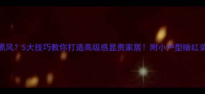 图片 暗红色=暗黑风？5大技巧教你打造高级感显贵家居！附小户型暗红装修全攻略1