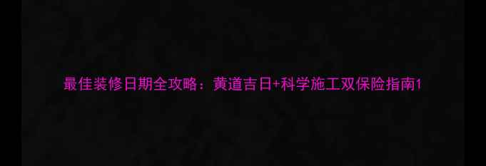图片 最佳装修日期全攻略：黄道吉日+科学施工双保险指南1