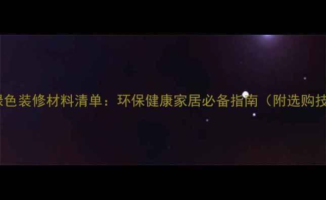 图片 最全绿色装修材料清单：环保健康家居必备指南（附选购技巧）2